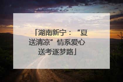 湖南新宁：“夏送清凉”情系爱心送考逐梦路