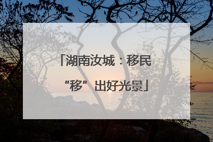 湖南汝城：移民“移”出好光景