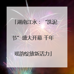 湖南江永：“洗泥节”盛大开幕 千年瑶韵绽放新活力