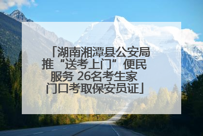 湖南湘潭县公安局推“送考上门”便民服务 26名考生家门口考取保安员证