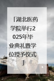 湖北医药学院举行2025年毕业典礼暨学位授予仪式