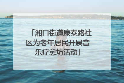 湘口街道康泰路社区为老年居民开展音乐疗愈坊活动