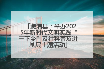 溆浦县：举办2025年新时代文明实践“三下乡”及社科普及进基层主题活动