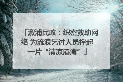溆浦民政：织密救助网络 为流浪乞讨人员撑起一片“清凉港湾”