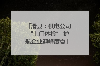 滑县：供电公司“上门体检” 护航企业迎峰度夏