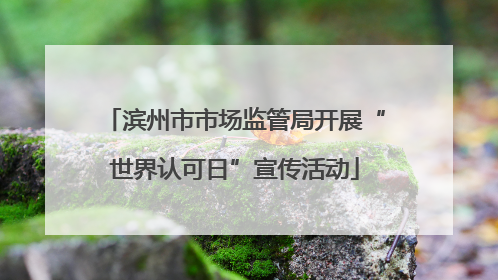 滨州市市场监管局开展“世界认可日”宣传活动