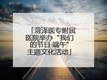 菏泽医专附属医院举办“我们的节日·端午”主题文化活动
