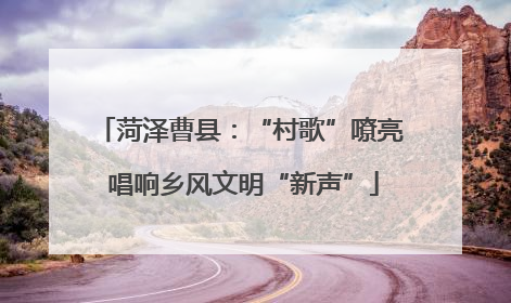 菏泽曹县：“村歌”嘹亮 唱响乡风文明“新声”