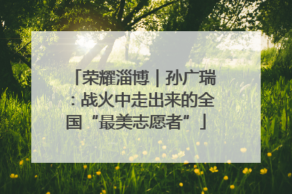 荣耀淄博｜孙广瑞：战火中走出来的全国“最美志愿者”