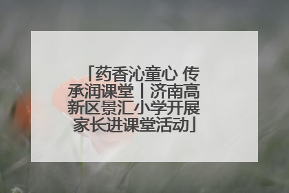 药香沁童心 传承润课堂丨济南高新区景汇小学开展家长进课堂活动
