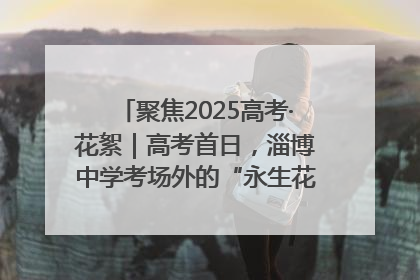 聚焦2025高考·花絮｜高考首日，淄博中学考场外的“永生花”传递温暖与祝福