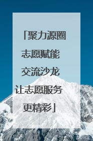 聚力源圈 志愿赋能 交流沙龙让志愿服务更精彩