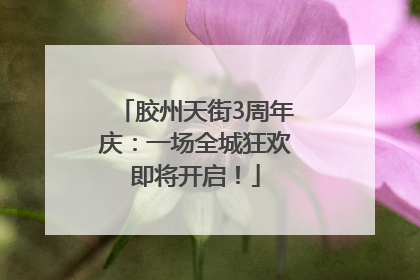 胶州天街3周年庆：一场全城狂欢即将开启！