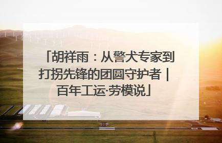 胡祥雨：从警犬专家到打拐先锋的团圆守护者｜百年工运·劳模说