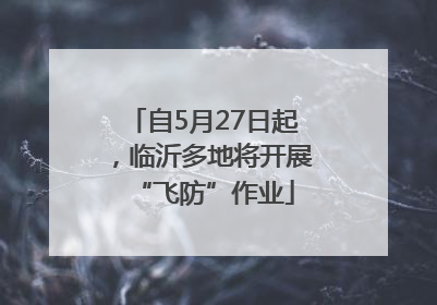 自5月27日起，临沂多地将开展“飞防”作业