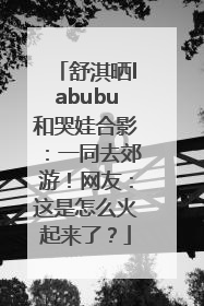 舒淇晒labubu和哭娃合影：一同去郊游！网友：这是怎么火起来了？