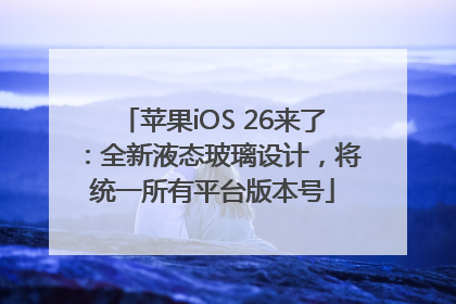 苹果iOS 26来了：全新液态玻璃设计，将统一所有平台版本号