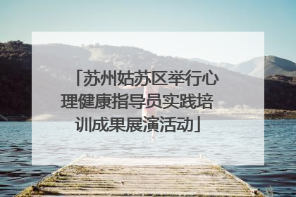 苏州姑苏区举行心理健康指导员实践培训成果展演活动