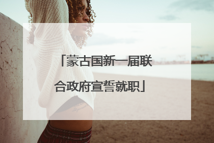 蒙古国新一届联合政府宣誓就职