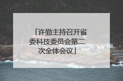许勤主持召开省委科技委员会第二次全体会议