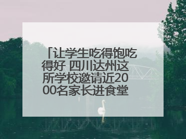 让学生吃得饱吃得好 四川达州这所学校邀请近2000名家长进食堂“找茬”