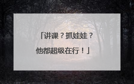 讲课？抓娃娃？他都超级在行！