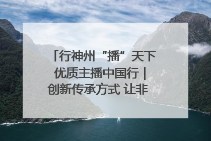行神州“播”天下 优质主播中国行｜创新传承方式 让非遗“活”在当下