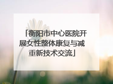 衡阳市中心医院开展女性整体康复与减重新技术交流