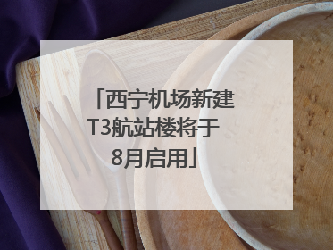 西宁机场新建T3航站楼将于8月启用