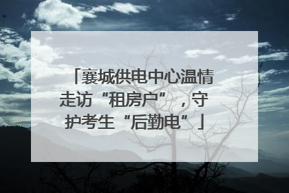 襄城供电中心温情走访“租房户”，守护考生“后勤电”
