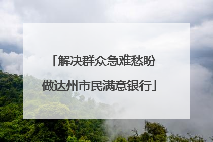 解决群众急难愁盼 做达州市民满意银行