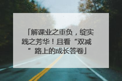 解课业之重负，绽实践之芳华！且看“双减”路上的成长答卷