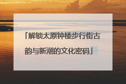解锁太原钟楼步行街古韵与新潮的文化密码