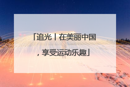 追光丨在美丽中国，享受运动乐趣