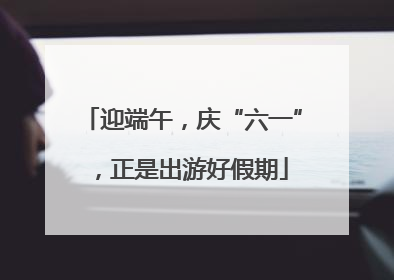 迎端午，庆“六一”，正是出游好假期