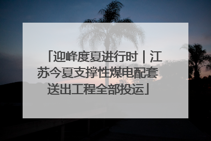 迎峰度夏进行时｜江苏今夏支撑性煤电配套送出工程全部投运