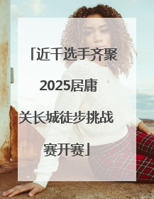 近千选手齐聚 2025居庸关长城徒步挑战赛开赛