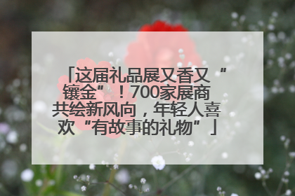 这届礼品展又香又“镶金”！700家展商共绘新风向，年轻人喜欢“有故事的礼物”