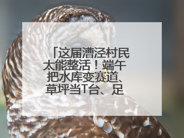 这届漕泾村民太能整活！端午把水库变赛道、草坪当T台、足球踢出火星子