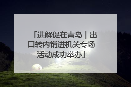 进解促在青岛｜出口转内销进机关专场活动成功举办