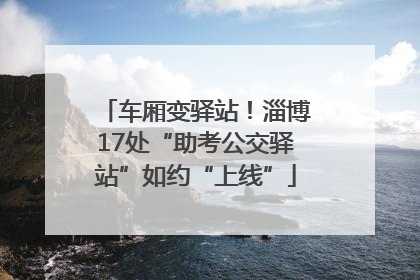 车厢变驿站！淄博17处“助考公交驿站”如约“上线”