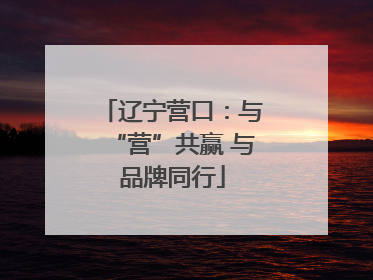 辽宁营口：与“营”共赢 与品牌同行