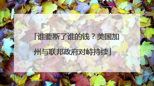 谁要断了谁的钱？美国加州与联邦政府对峙持续