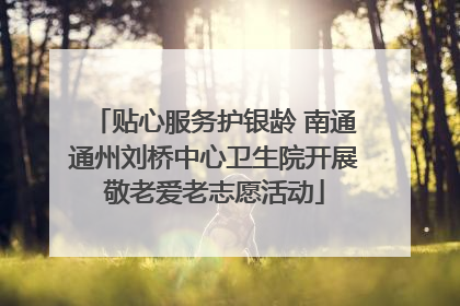 贴心服务护银龄 南通通州刘桥中心卫生院开展敬老爱老志愿活动