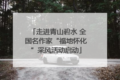 走进青山碧水 全国名作家“福地怀化”采风活动启动