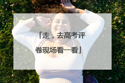 走，去高考评卷现场看一看