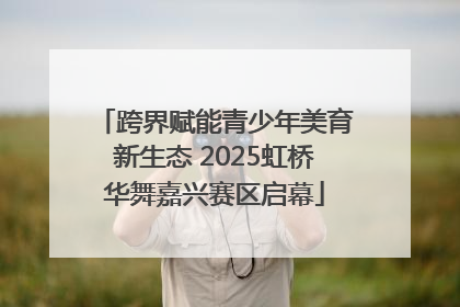 跨界赋能青少年美育新生态 2025虹桥华舞嘉兴赛区启幕