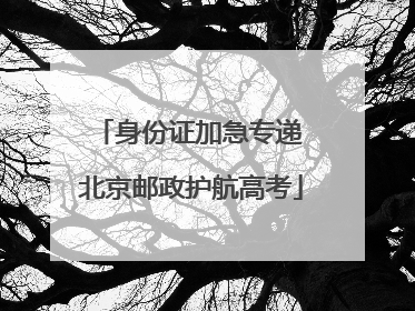 身份证加急专递 北京邮政护航高考