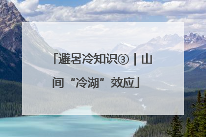 避暑冷知识③｜山间“冷湖”效应