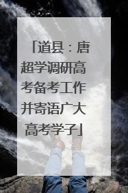 道县：唐超学调研高考备考工作并寄语广大高考学子